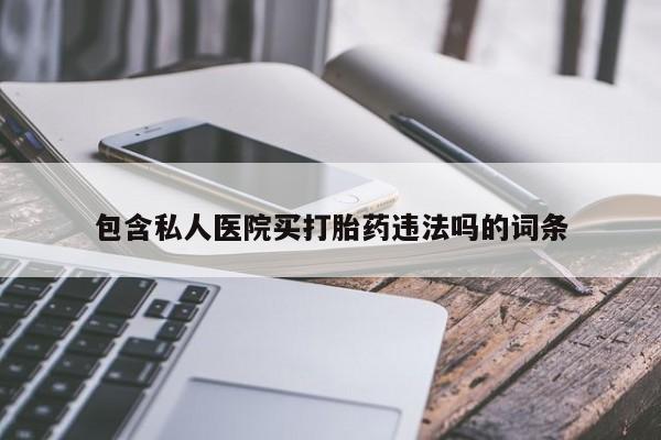 网上哪里买打胎药包含私人医院买打胎药违法吗的词条