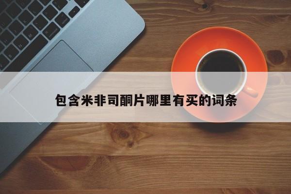 网上哪里买打胎药包含米非司酮片哪里有买的词条