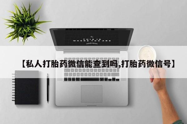 网上哪里买打胎药【私人打胎药微信能查到吗,打胎药微信号】