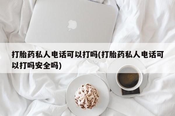 网上哪里买打胎药打胎药私人电话可以打吗(打胎药私人电话可以打吗安全吗)