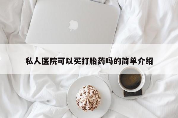 网上哪里买打胎药私人医院可以买打胎药吗的简单介绍
