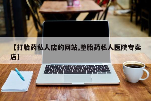 网上哪里买打胎药【打胎药私人店的网站,堕胎药私人医院专卖店】