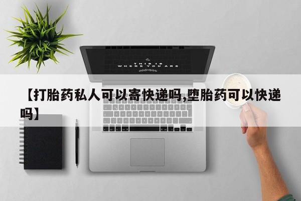网上哪里买打胎药【打胎药私人可以寄快递吗,堕胎药可以快递吗】