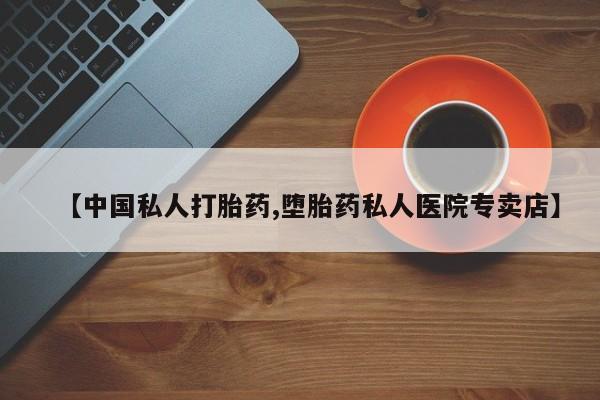 网上哪里买打胎药【中国私人打胎药,堕胎药私人医院专卖店】