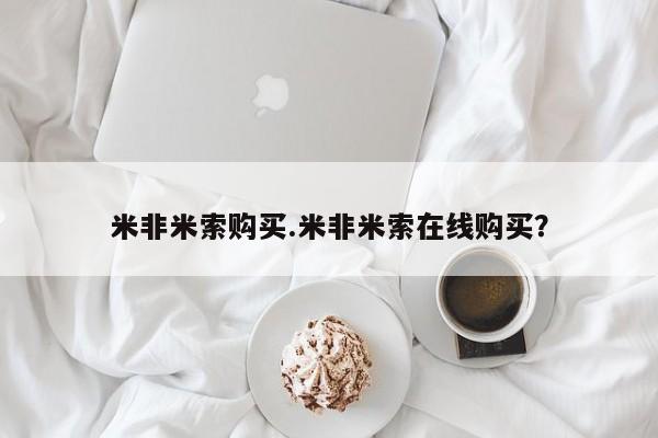 网上哪里买打胎药米非米索购买.米非米索在线购买？