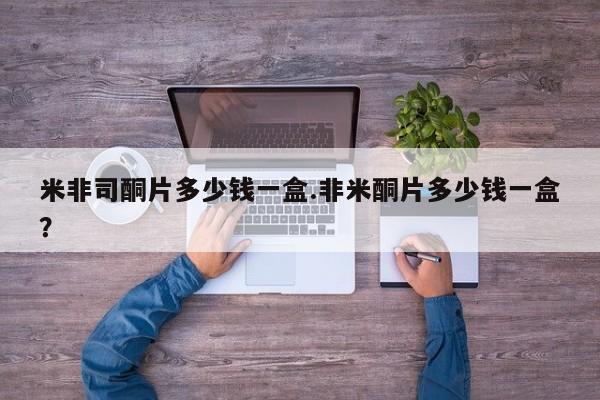网上哪里买打胎药米非司酮片多少钱一盒.非米酮片多少钱一盒？