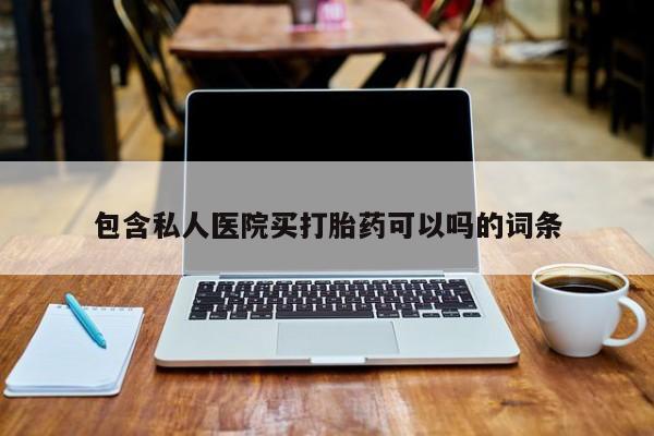 网上哪里买打胎药包含私人医院买打胎药可以吗的词条