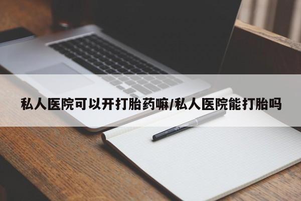 网上哪里买打胎药私人医院可以开打胎药嘛/私人医院能打胎吗