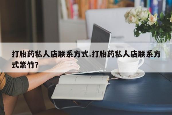 网上哪里买打胎药打胎药私人店联系方式.打胎药私人店联系方式紫竹？