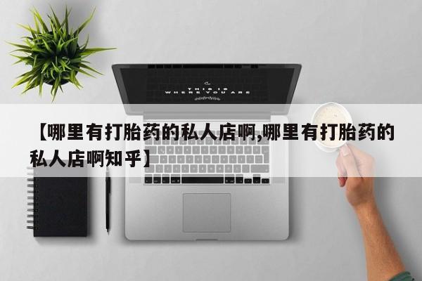 网上哪里买打胎药【哪里有打胎药的私人店啊,哪里有打胎药的私人店啊知乎】