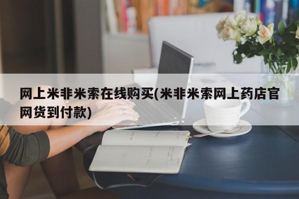 网上哪里买打胎药网上米非米索在线购买(米非米索网上药店官网货到付款)