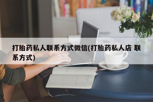 网上哪里买打胎药打胎药私人联系方式微信(打胎药私人店 联系方式)