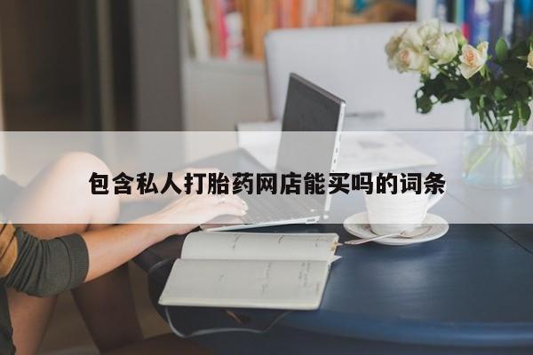 网上哪里买打胎药包含私人打胎药网店能买吗的词条