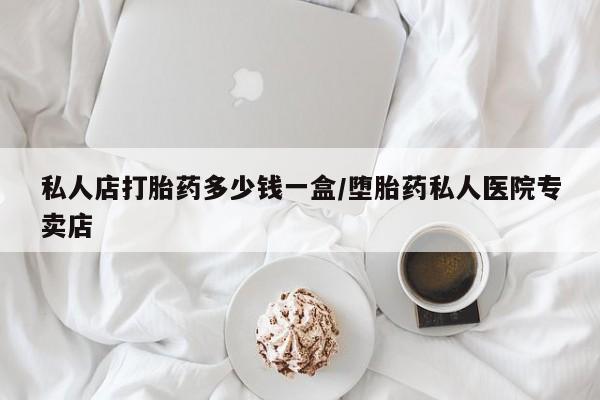 网上哪里买打胎药私人店打胎药多少钱一盒/堕胎药私人医院专卖店