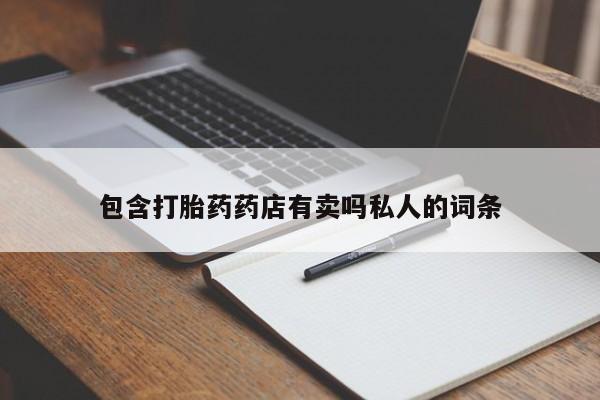 网上哪里买打胎药包含打胎药药店有卖吗私人的词条