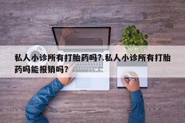 网上哪里买打胎药私人小诊所有打胎药吗?.私人小诊所有打胎药吗能报销吗？