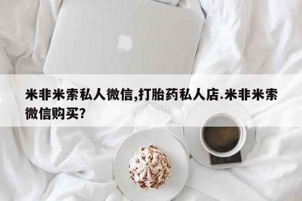 网上哪里买打胎药米非米索私人微信,打胎药私人店.米非米索微信购买？