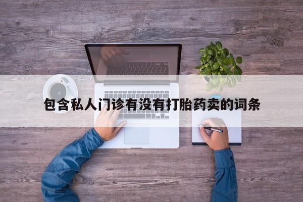 网上哪里买打胎药包含私人门诊有没有打胎药卖的词条