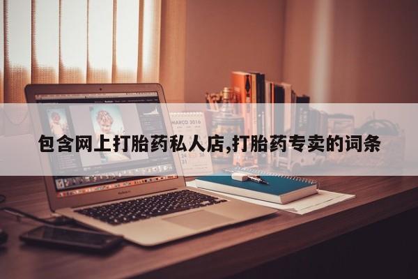 网上哪里买打胎药包含网上打胎药私人店,打胎药专卖的词条