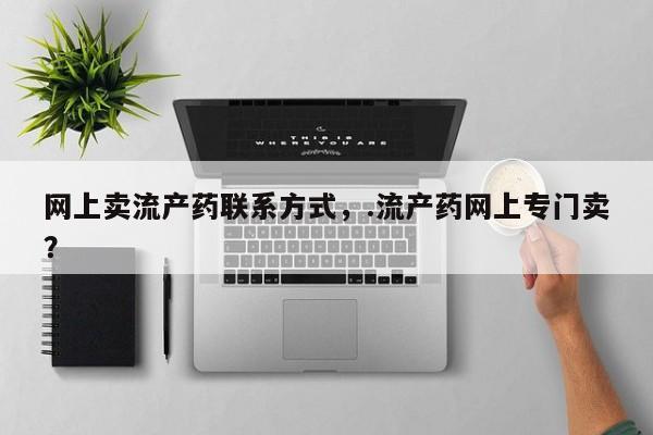 网上哪里买打胎药网上卖流产药联系方式，.流产药网上专门卖？