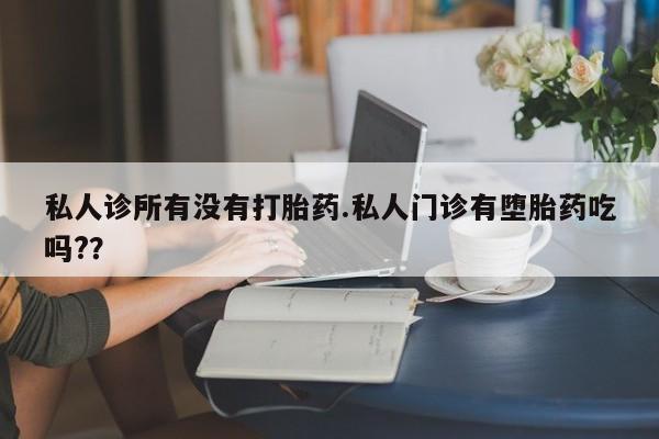 网上哪里买打胎药私人诊所有没有打胎药.私人门诊有堕胎药吃吗?？