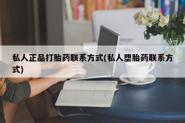 网上哪里买打胎药私人正品打胎药联系方式(私人堕胎药联系方式)