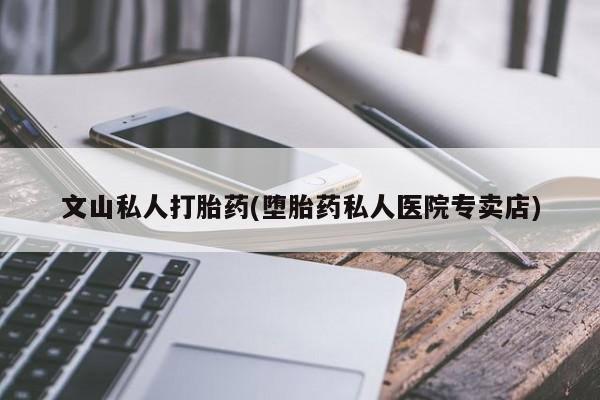 网上哪里买打胎药文山私人打胎药(堕胎药私人医院专卖店)